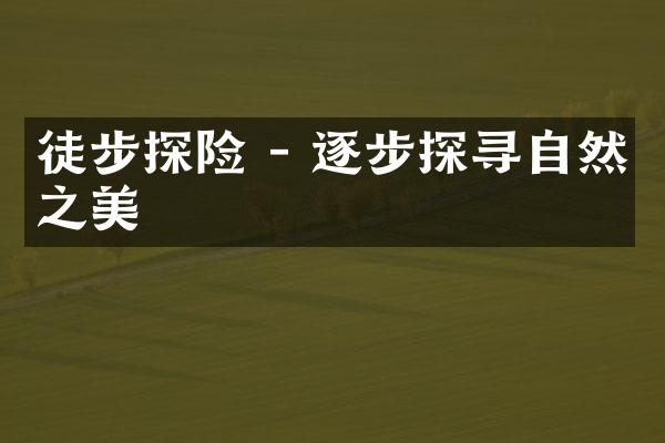 徒步探险 - 逐步探寻自然之美