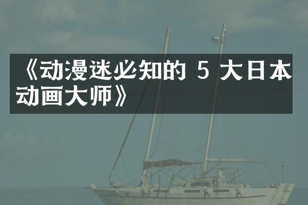 《动漫迷必知的 5 大日本动画大师》