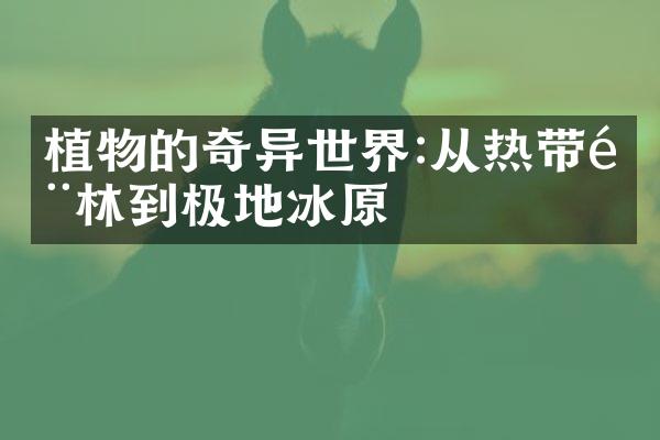 植物的奇异世界:从热带雨林到极地冰原