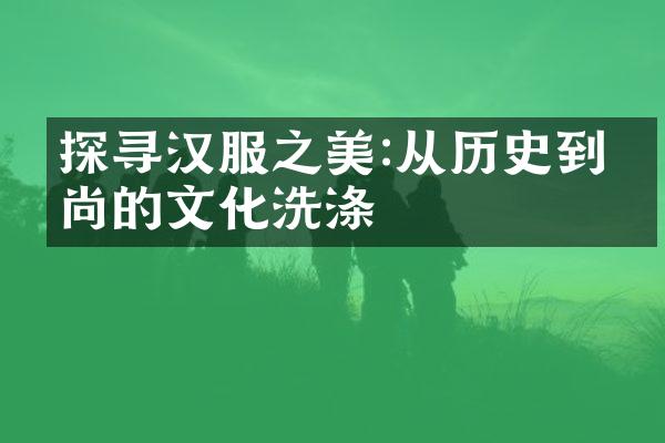 探寻汉服之美:从历史到时尚的文化洗涤