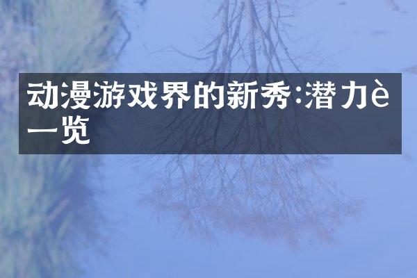 动漫游戏界的新秀:潜力股一览