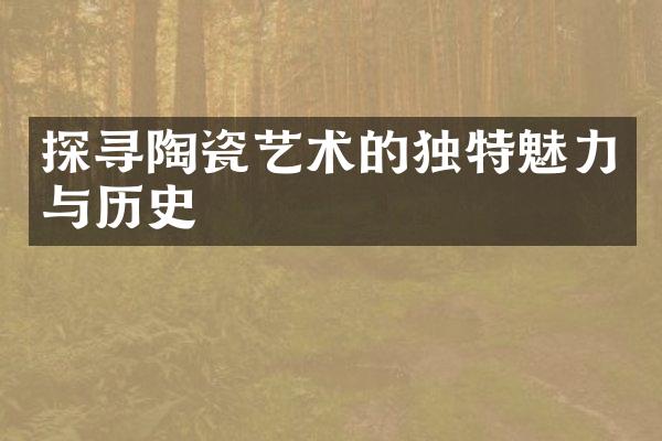 探寻陶瓷艺术的独特魅力与历史