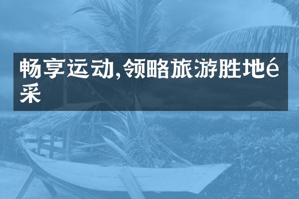 畅享运动,领略旅游胜地风采