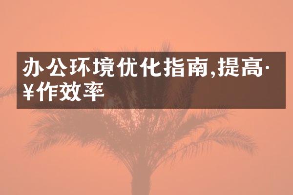 办公环境优化指南,提高工作效率