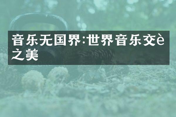 音乐无国界:世界音乐交融之美