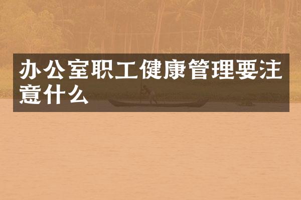 办公室职工健康管理要注意什么