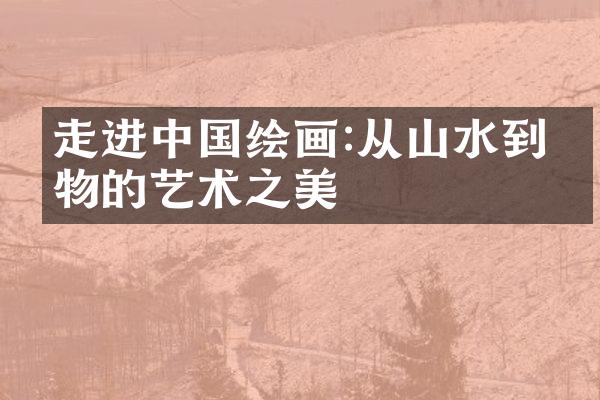走进中国绘画:从山水到人物的艺术之美