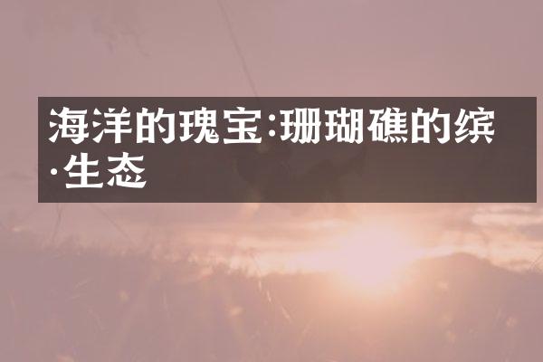 海洋的瑰宝:珊瑚礁的缤纷生态