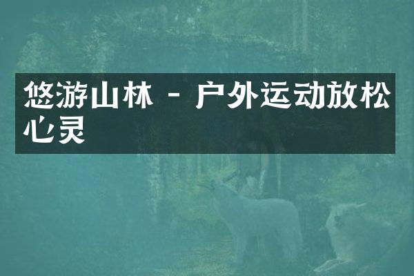 悠游山林 - 户外运动放松心灵