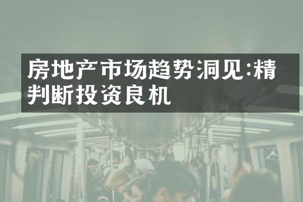 房地产市场趋势洞见:精准判断投资良机
