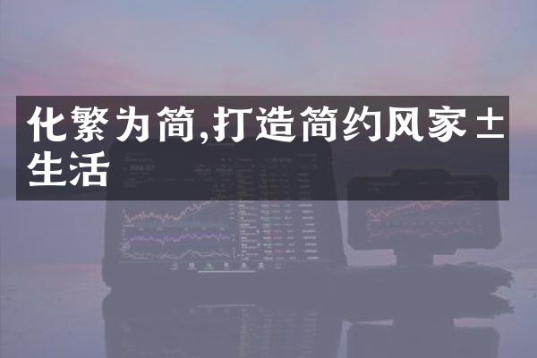 化繁为简,打造简约风家居生活