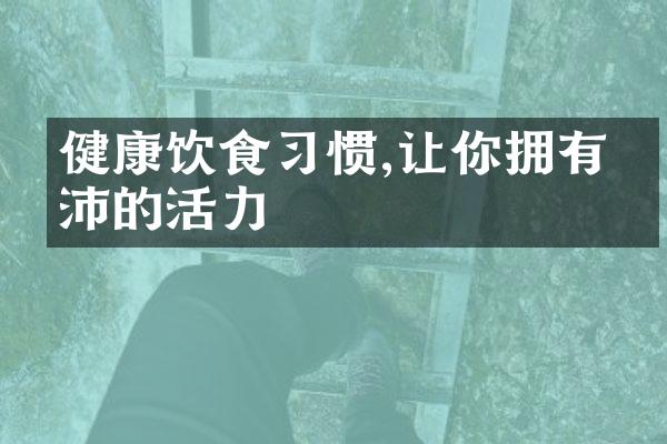 健康饮食习惯,让你拥有充沛的活力
