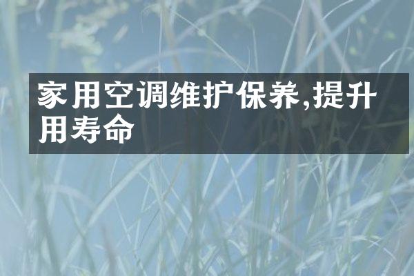 家用空调维护保养,提升使用寿命