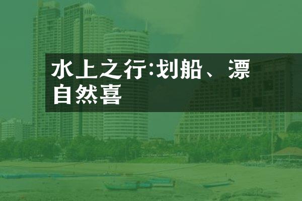 水上樂園之行:划船、漂流體驗自然驚喜