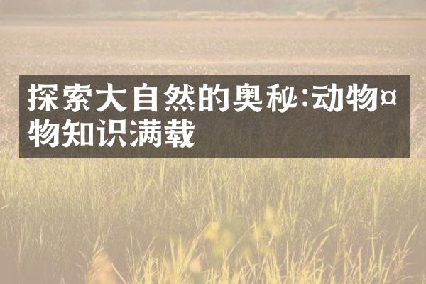 探索大自然的奥秘:动物植物知识满载