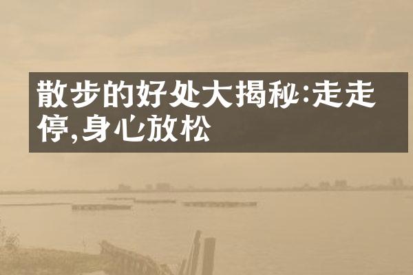 散步的好处大揭秘:走走停停,身心放松