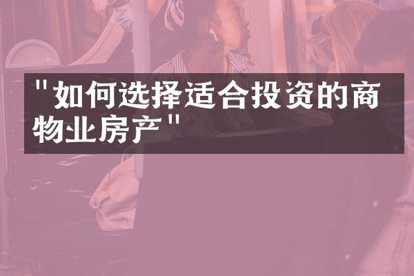 "如何选择适合投资的商业物业房产"