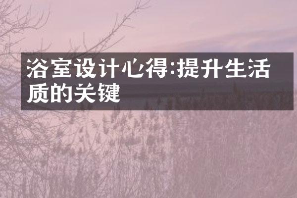 浴室设计心得:提升生活品质的关键