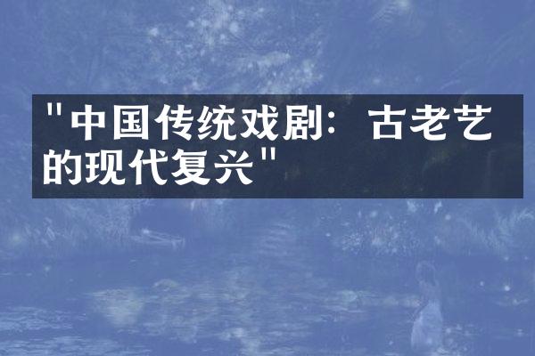 "中国传统戏剧：古老艺术的现代复兴"