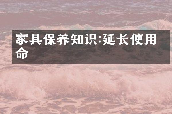 家具保养知识:延长使用寿命