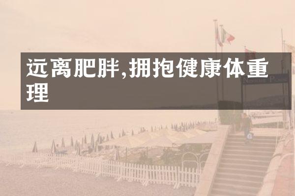 远离肥胖,拥抱健康体重管理