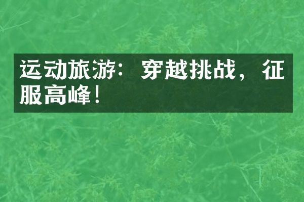 运动旅游：穿越挑战，征服高峰！