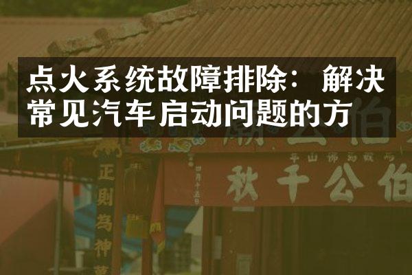 点火系统故障排除：解决常见汽车启动问题的方法