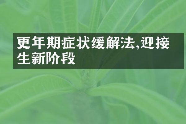 更年期症状缓解法,迎接人生新阶段
