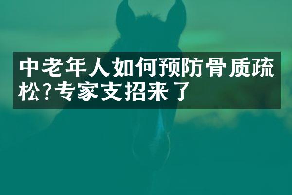 中老年人如何预防骨质疏松?专家支招来了