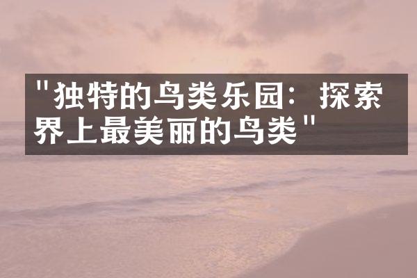 "独特的鸟类乐园：探索世界上最美丽的鸟类"