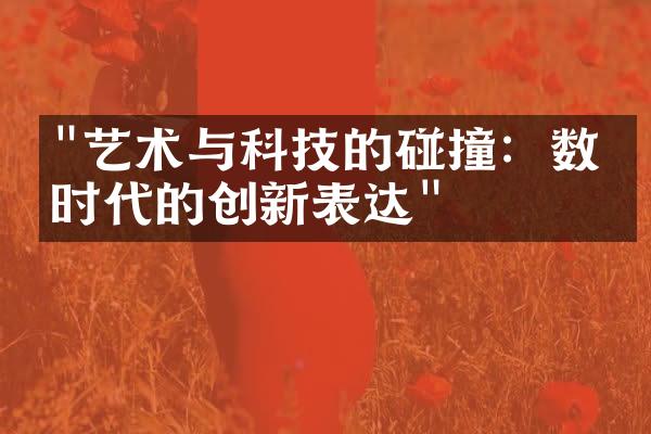 "艺术与科技的碰撞：数字时代的创新表达"