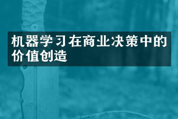 机器学习在商业决策中的价值创造