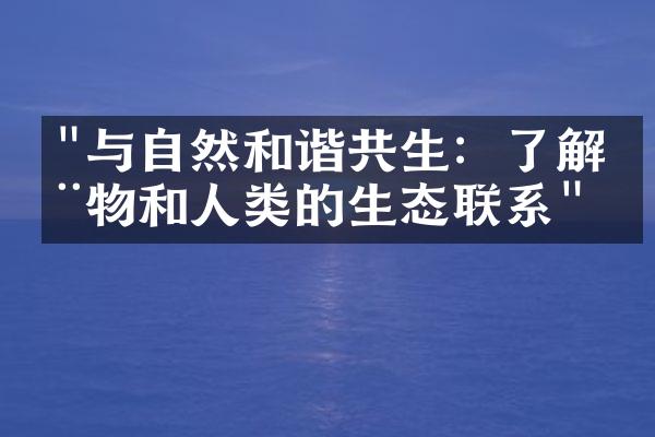 "与自然和谐共生：了解动物和人类的生态联系"
