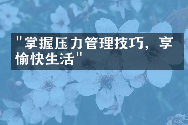 "掌握压力管理技巧，享受愉快生活"