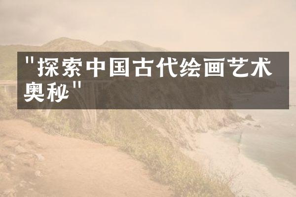 "探索中国古代绘画艺术的奥秘"