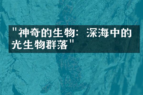 "神奇的生物：深海中的发光生物群落"