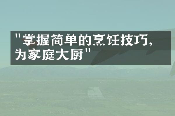 "掌握简单的烹饪技巧，成为家庭大厨"