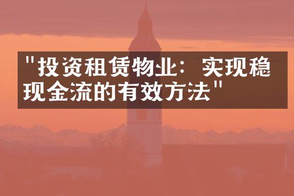 "投资租赁物业：实现稳定现金流的有效方法"