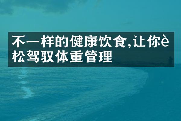 不一样的健康饮食,让你轻松驾驭体重管理