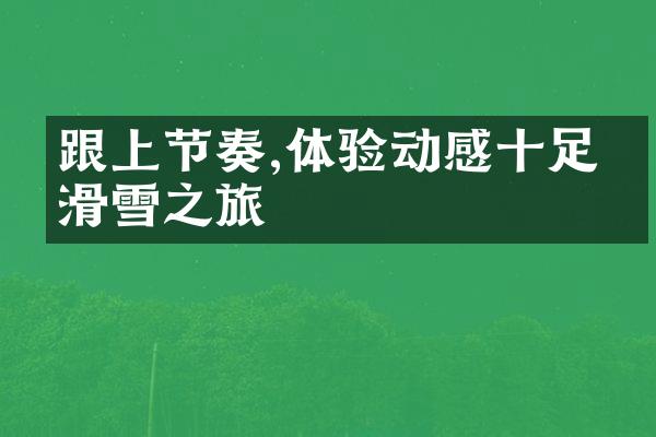 跟上节奏,体验动感十足的滑雪之旅