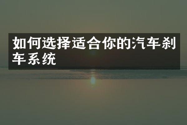 如何选择适合你的汽车刹车系统