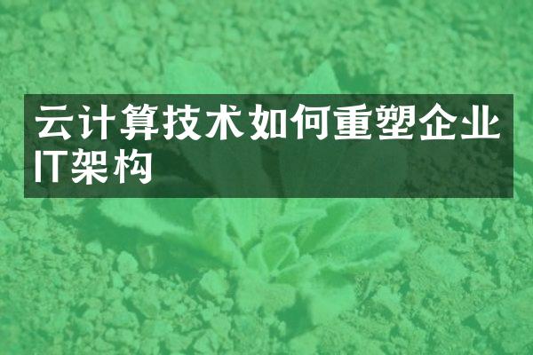 云计算技术如何重塑企业IT架构