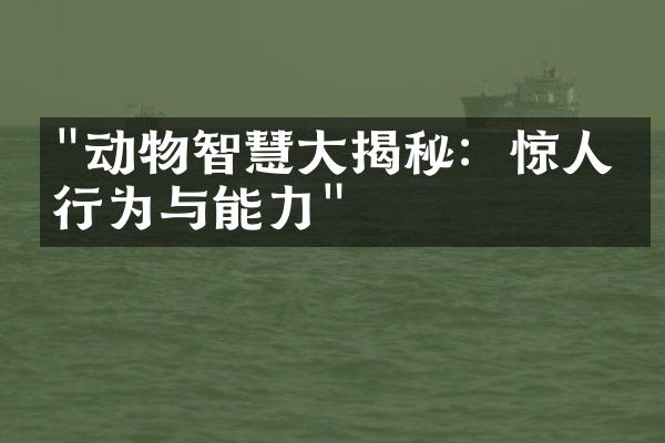 "动物智慧大揭秘：惊人的行为与能力"