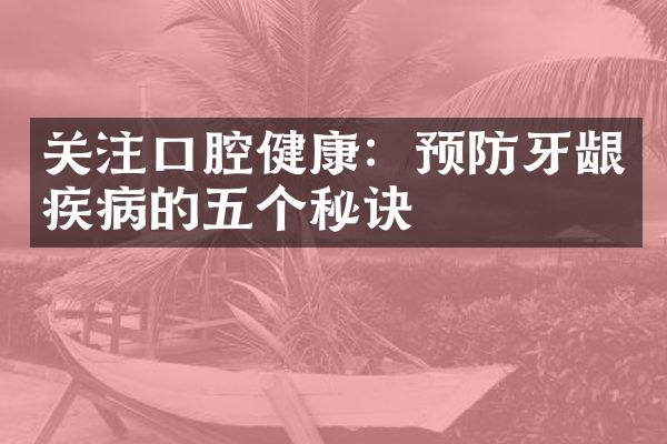 关注口腔健康：预防牙龈疾病的五个秘诀
