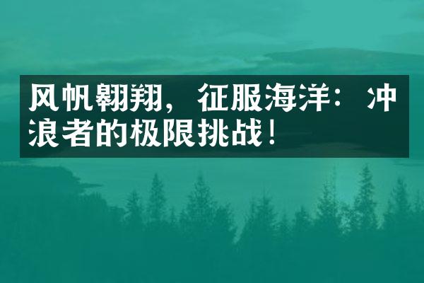 风帆翱翔，征服海洋：冲浪者的极限挑战！