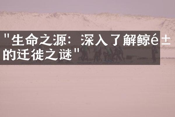 "生命之源：深入了解鲸鱼的迁徙之谜"