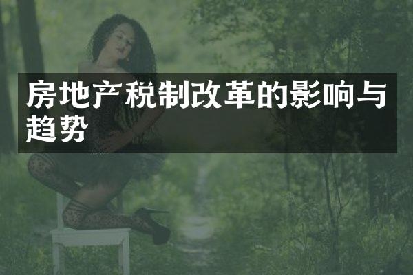 房地产税制改革的影响与趋势