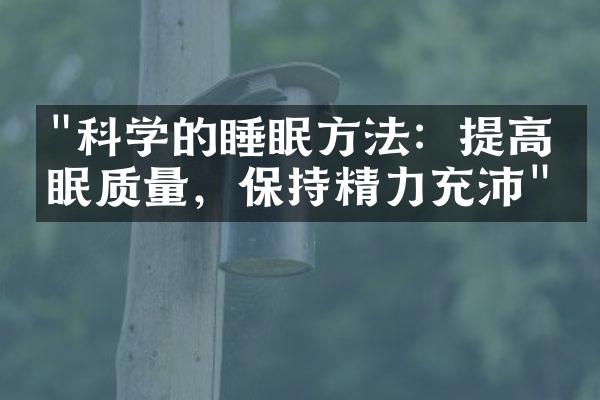 "科学的睡眠方法：提高睡眠质量，保持精力充沛"