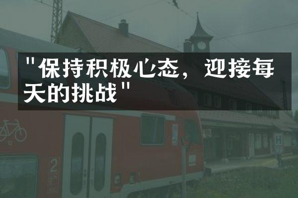 "保持积极心态，迎接每一天的挑战"