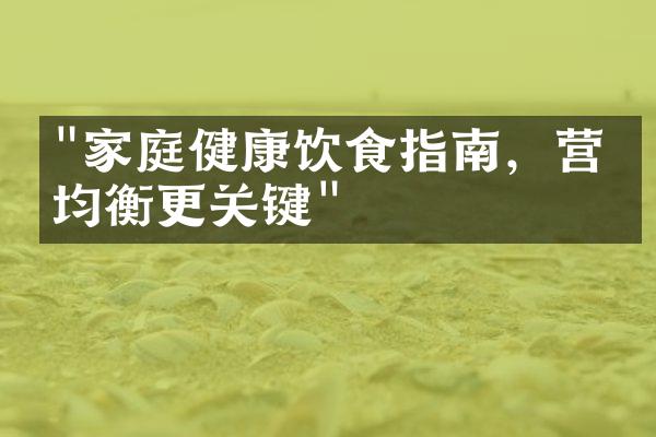 "家庭健康饮食指南，营养均衡更关键"